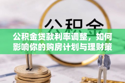横峰公积金贷款利率调整，如何影响你的购房计划与理财策略