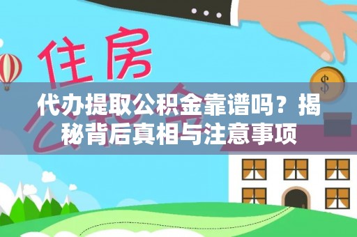 横峰代办提取公积金靠谱吗？揭秘背后真相与注意事项