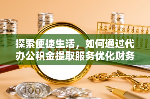 横峰探索便捷生活，如何通过代办公积金提取服务优化财务管理