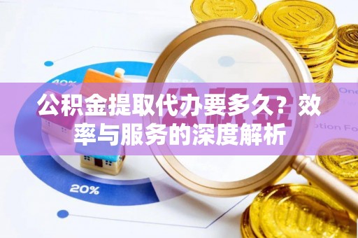横峰公积金提取代办要多久？效率与服务的深度解析