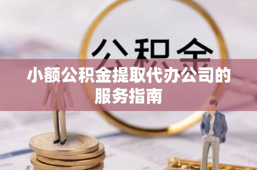 横峰小额公积金提取代办公司的服务指南