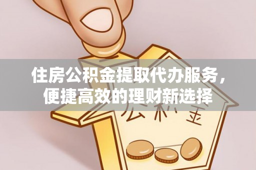 横峰住房公积金提取代办服务，便捷高效的理财新选择