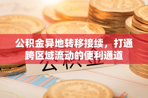 横峰公积金异地转移接续，打通跨区域流动的便利通道