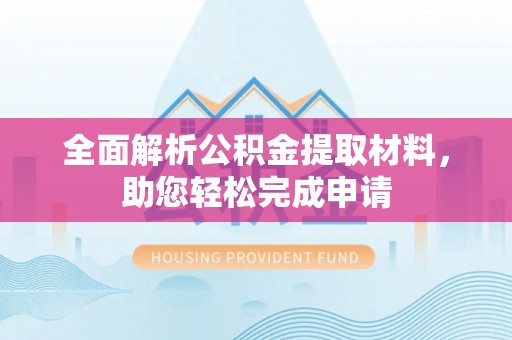 横峰全面解析公积金提取材料，助您轻松完成申请