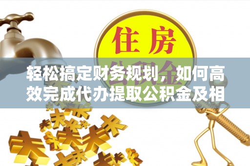 横峰轻松搞定财务规划，如何高效完成代办提取公积金及相关事务