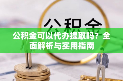 横峰公积金可以代办提取吗？全面解析与实用指南