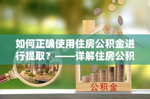 横峰如何正确使用住房公积金进行提取？——详解住房公积金代办提取流程与注意事项