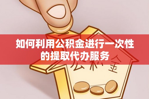 横峰如何利用公积金进行一次性的提取代办服务