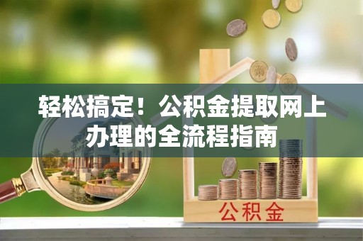 横峰轻松搞定！公积金提取网上办理的全流程指南