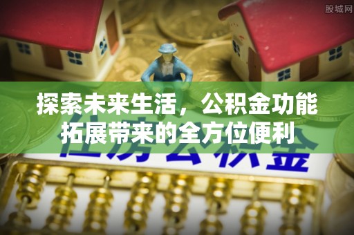 横峰探索未来生活，公积金功能拓展带来的全方位便利