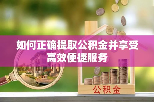 横峰如何正确提取公积金并享受高效便捷服务