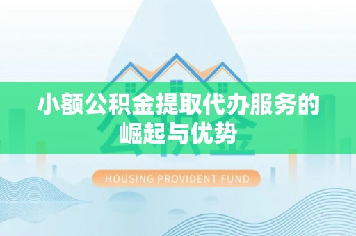 横峰小额公积金提取代办服务的崛起与优势
