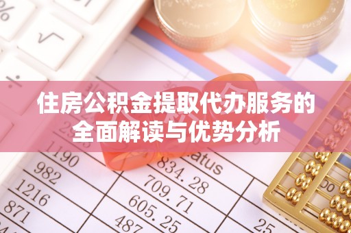 横峰住房公积金提取代办服务的全面解读与优势分析