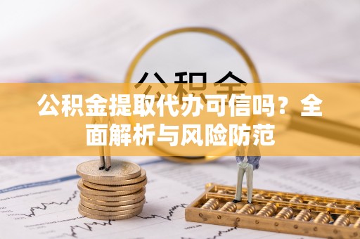 横峰公积金提取代办可信吗？全面解析与风险防范