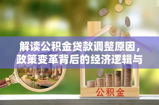 横峰解读公积金贷款调整原因，政策变革背后的经济逻辑与民生影响