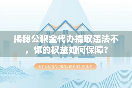横峰揭秘公积金代办提取违法不，你的权益如何保障？